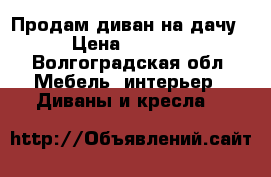 Продам диван на дачу › Цена ­ 2 000 - Волгоградская обл. Мебель, интерьер » Диваны и кресла   